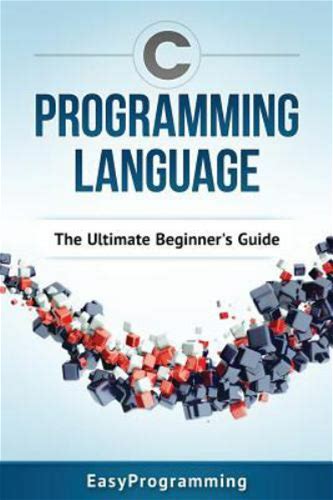 C Programming Language : The Ultimate Beginner's Guide, Paperback By