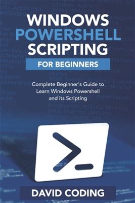 Windows Powershell And Scripting For Beginners: Complete Beginners Guide To Learn Windows Powershell And Its Scripting