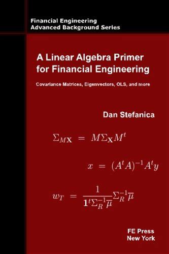 A Linear Algebra Primer For Financial Engineering: Covariance Matrices, Eigenvectors, OLS, And More (Financial Engineering Advanced Background Series)