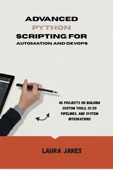 ADVANCED PYTHON SCRIPTING FOR AUTOMATION AND DEVOPS: 45 Projects On Building Custom Tools, CI/CD Pipelines, And System Integrations