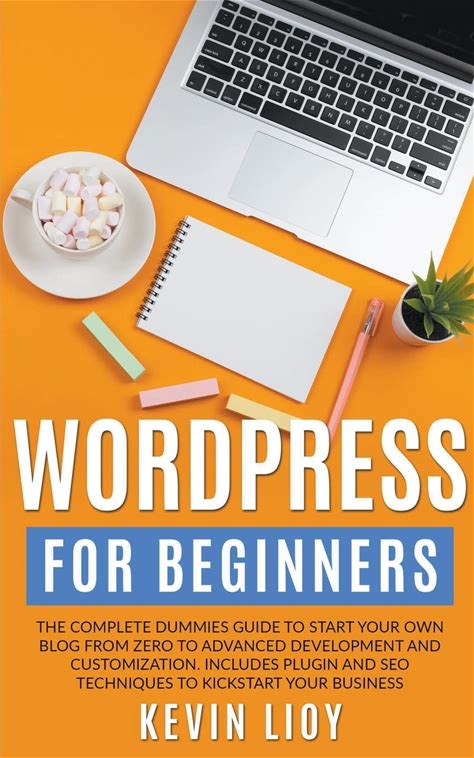 Wordpress For Beginners: The Complete Dummies Guide To Start Your Own Blog From Zero To Advanced Development And Customization. Includes Plugin And .