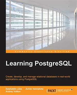 Learning Postgresql: Create, Develop And Manage Relational Databases In Real World Applications Using Postgresql