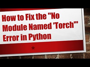 How to Fix the "No Module Named 'Torch'" Error in Python