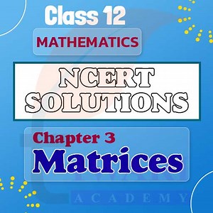 NCERT Solutions for Class 12 Maths Chapter 3 Matrices