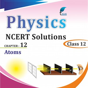 NCERT Solutions for Class 12 Physics Chapter 12 Atom