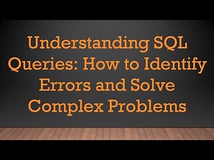 Understanding SQL Queries: How to Identify Errors and Solve Complex Problems