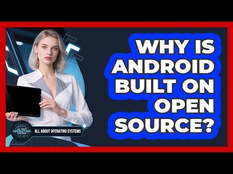 Why Is Android Built On Open Source?