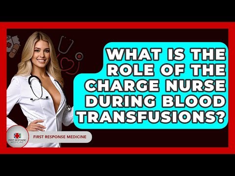 What Is The Role Of The Charge Nurse During Blood Transfusions? - First Response Medicine