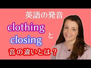 英単語clothingとclosingの音の違いとは？｜英語発音の比較ペアを例文付きで動画で学ぼう！アメリカ人女性講師による標準アメリカ英語のお手本で音や口元の動きを習得！