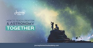 How To Teach Creation & Astronomy Together - Journey Homeschool Academy