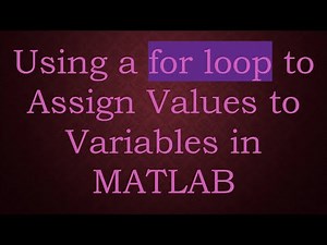 Using a for loop to Assign Values to Variables in MATLAB