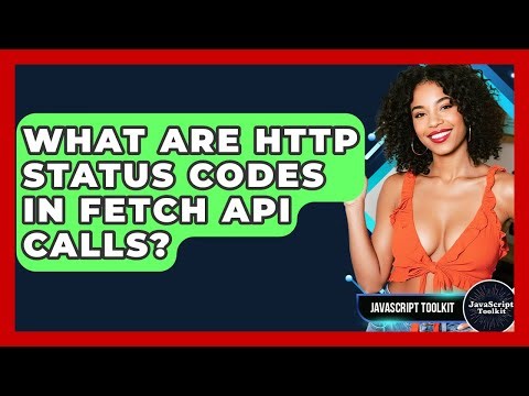 What Are HTTP Status Codes In Fetch API Calls? - JavaScript Toolkit