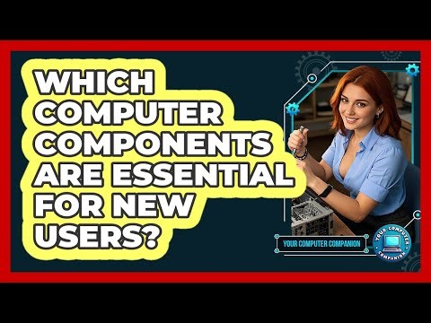 Which Computer Components Are Essential For New Users?