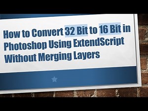 How to Convert 32 Bit to 16 Bit in Photoshop Using ExtendScript Without Merging Layers