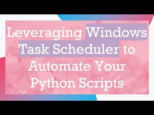 Leveraging Windows Task Scheduler to Automate Your Python Scripts