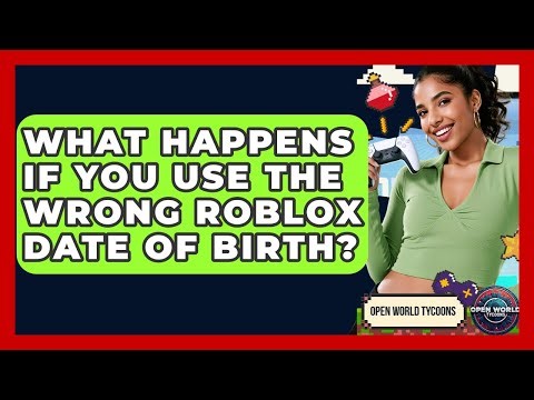 What Happens If You Use The Wrong Roblox Date Of Birth? - Open World Tycoons