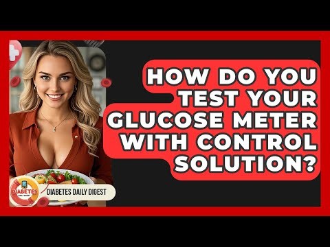 How Do You Test Your Glucose Meter With Control Solution? - Diabetes Daily Digest