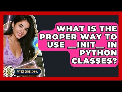 What Is The Proper Way To Use __init__ In Python Classes? - Python Code School