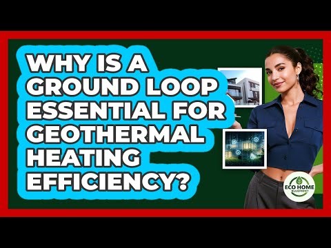 Why Is A Ground Loop Essential For Geothermal Heating Efficiency? - Eco Home Blueprint