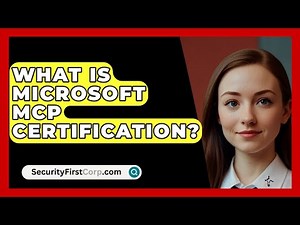 What Is Microsoft MCP Certification? - SecurityFirstCorp.com