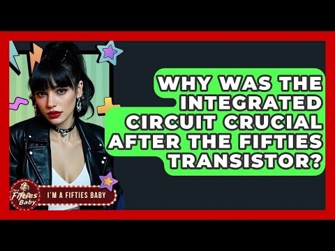 Why Was The Integrated Circuit Crucial After The Fifties Transistor? - Im a 50s Baby