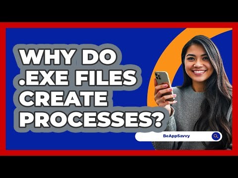 Why Do .exe Files Create Processes? - Be App Savvy