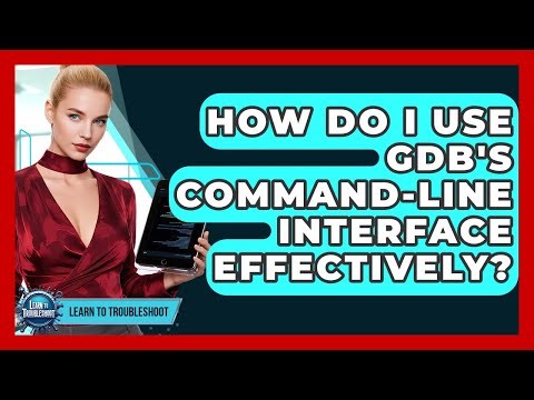 How Do I Use GDB's Command-line Interface Effectively? - Learn To Troubleshoot
