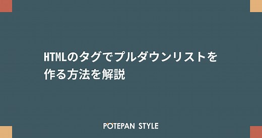 HTMLのタグでプルダウンリストを作る方法を解説 | ポテパンスタイル