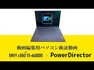 HPノートパソコンENVY x360 15-ds0000を動画編集ソフトPowerDirectorでレビューしてみた