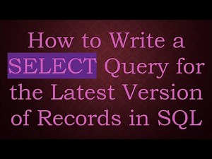 How to Write a SELECT Query for the Latest Version of Records in SQL
