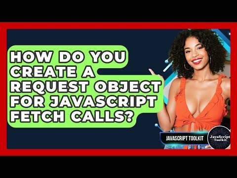 How Do You Create A Request Object For JavaScript Fetch Calls? - JavaScript Toolkit