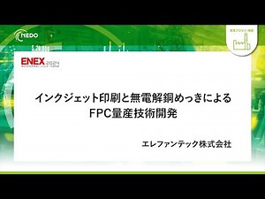 【ENEX2024】インクジェット印刷と無電解銅めっきによるFPC量産技術開発 ―人類史上初の量産化を実現！金属インクジェット技術によるサステナブルFPC―