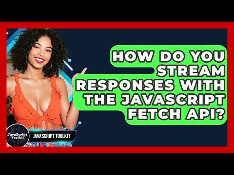 How Do You Stream Responses With The JavaScript Fetch API? - JavaScript Toolkit