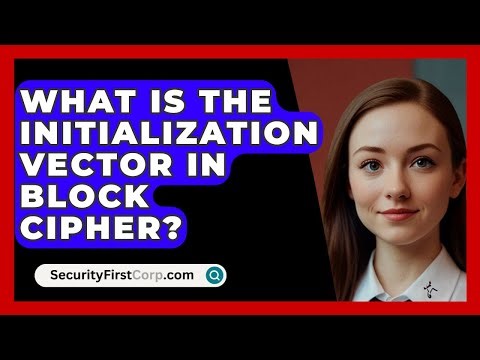 What Is The Initialization Vector In Block Cipher? - SecurityFirstCorp.com