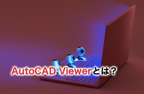 AutoCAD Viewerとは？概要や活用事例を解説 | キャド研 | キャド研