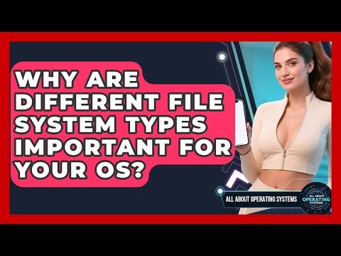 Why Are Different File System Types Important For Your OS? - All About Operating Systems