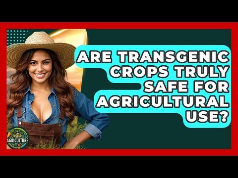 Are Transgenic Crops Truly Safe For Agricultural Use? - The World of Agriculture