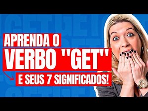 APRENDA COMO USAR O VERBO GET E OS SEUS 7 SIGNIFICADOS MAIS USADOS | AULA DE INGLÊS DO VERBO GET