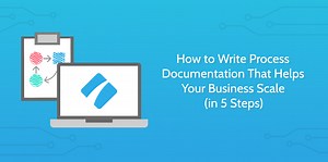 How to Write Process Documentation That Helps Your Business Scale (in 5 Steps)