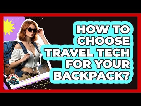 How To Choose Travel Tech For Your Backpack?