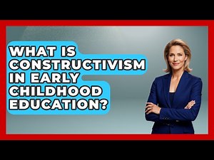 What Is Constructivism In Early Childhood Education? - Childhood Education Zone