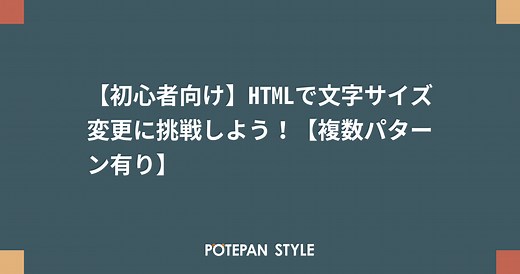 【初心者向け】HTMLで文字サイズ変更に挑戦しよう！【複数パターン有り】 | ポテパンスタイル