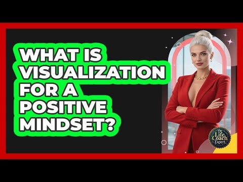 What Is Visualization For A Positive Mindset? - The Life Coach Expert