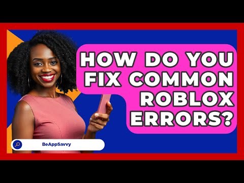 How Do You Fix Common Roblox Errors? - Be App Savvy