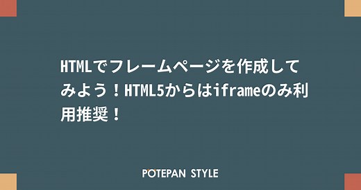 HTMLでフレームページを作成してみよう！HTML5からはiframeのみ利用推奨！ | ポテパンスタイル