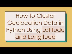How to Cluster Geolocation Data in Python Using Latitude and Longitude