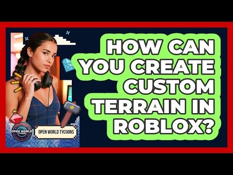 How Can You Create Custom Terrain In Roblox? - Open World Tycoons