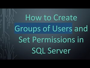 How to Create Groups of Users and Set Permissions in SQL Server