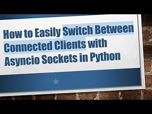 How to Easily Switch Between Connected Clients with Asyncio Sockets in Python