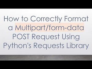 How to Correctly Format a Multipart/form-data POST Request Using Python's Requests Library